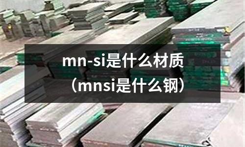 mn-si是什么材質(mnsi是什么鋼)