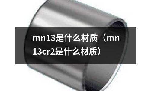 mn13是什么材質（mn13cr2是什么材質）