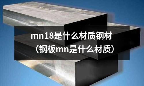 mn18是什么材質鋼材（鋼板mn是什么材質）
