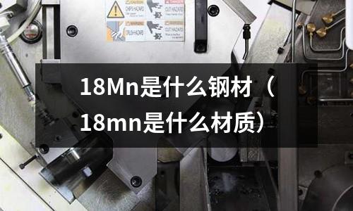 18Mn是什么鋼材(18mn是什么材質(zhì))
