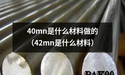 40mn是什么材料做的（42mn是什么材料）