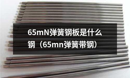 65mN彈簧鋼板是什么鋼(65mn彈簧帶鋼)