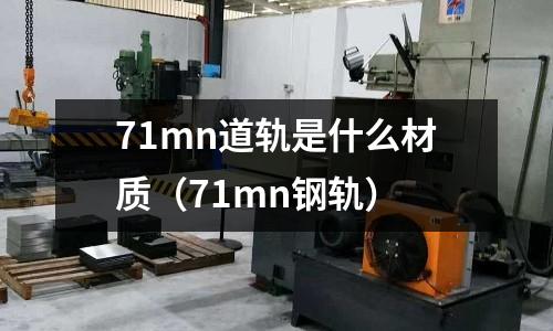 71mn道軌是什么材質(zhì)(71mn鋼軌)