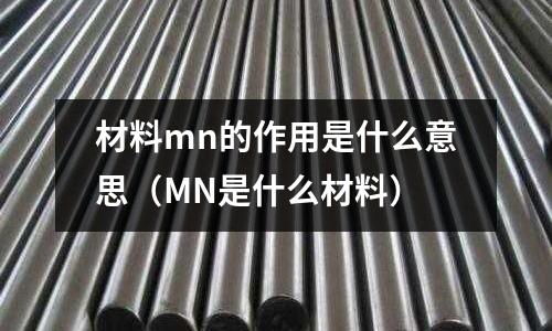 材料mn的作用是什么意思(MN是什么材料)