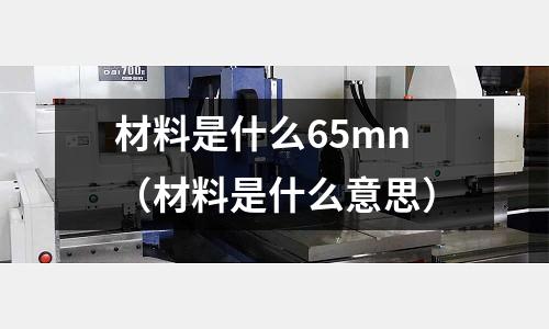 材料是什么65mn(材料是什么意思)