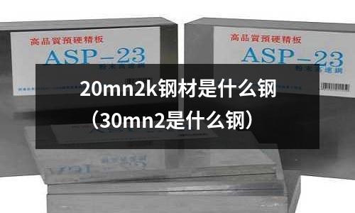 20mn2k鋼材是什么鋼（30mn2是什么鋼）