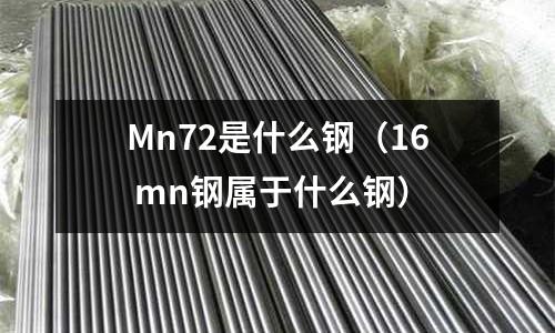 Mn72是什么鋼（16 mn鋼屬于什么鋼）