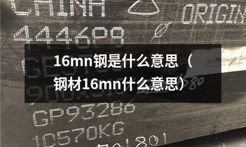 16mn鋼是什么意思（鋼材16mn什么意思）