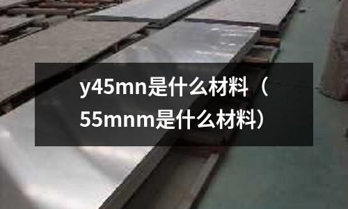 y45mn是什么材料(55mnm是什么材料)