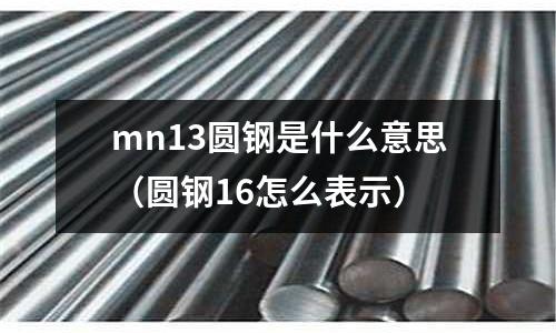 mn13圓鋼是什么意思（圓鋼16怎么表示）