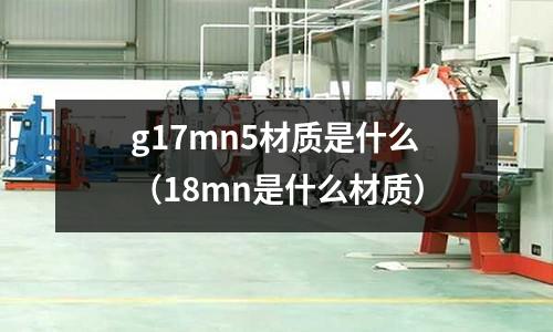 g17mn5材質是什么（18mn是什么材質）