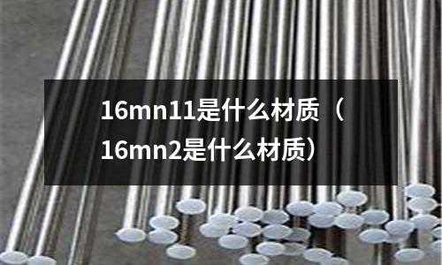 16mn11是什么材質(16mn2是什么材質)