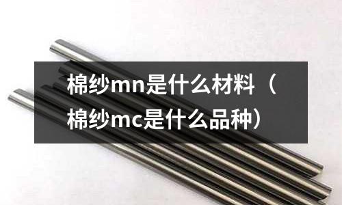棉紗mn是什么材料（棉紗mc是什么品種）