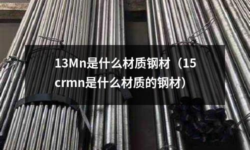 13Mn是什么材質鋼材(15crmn是什么材質的鋼材)