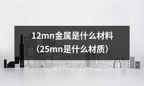 12mn金屬是什么材料（25mn是什么材質）
