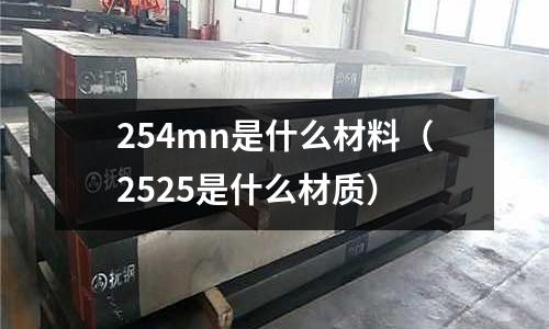 254mn是什么材料(2525是什么材質)