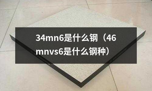 34mn6是什么鋼（46mnvs6是什么鋼種）