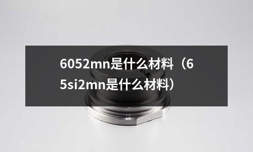 6052mn是什么材料(65si2mn是什么材料)