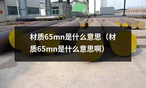 材質65mn是什么意思(材質65mn是什么意思啊)