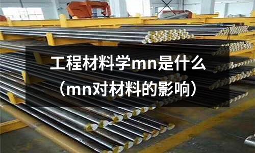工程材料學(xué)mn是什么(mn對(duì)材料的影響)