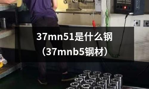 37mn51是什么鋼(37mnb5鋼材)