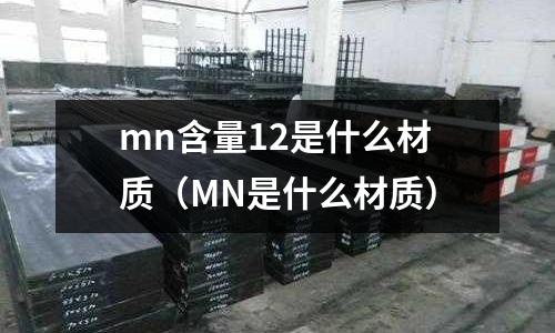 mn含量12是什么材質(MN是什么材質)