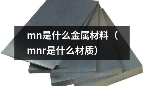 mn是什么金屬材料(mnr是什么材質(zhì))