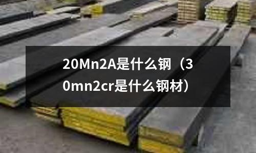 20Mn2A是什么鋼(30mn2cr是什么鋼材)