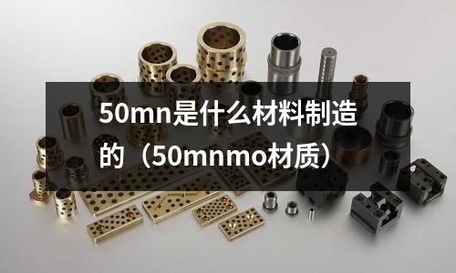 50mn是什么材料制造的(50mnmo材質(zhì))