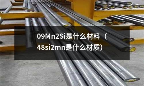 09Mn2Si是什么材料(48si2mn是什么材質)