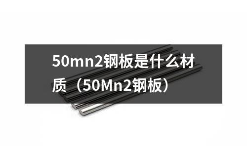 50mn2鋼板是什么材質(zhì)（50Mn2鋼板）