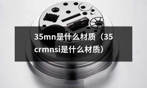 35mn是什么材質(zhì)(35crmnsi是什么材質(zhì))