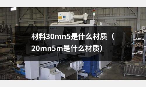 材料30mn5是什么材質(20mn5m是什么材質)