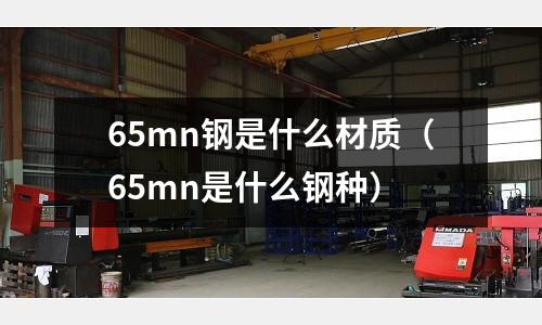 65mn鋼是什么材質(65mn是什么鋼種)