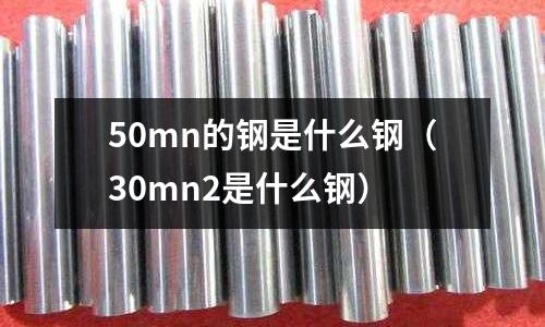 50mn的鋼是什么鋼（30mn2是什么鋼）