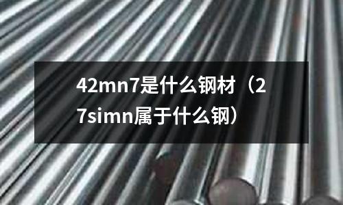 42mn7是什么鋼材(27simn屬于什么鋼)