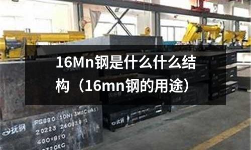 16Mn鋼是什么什么結構（16mn鋼的用途）