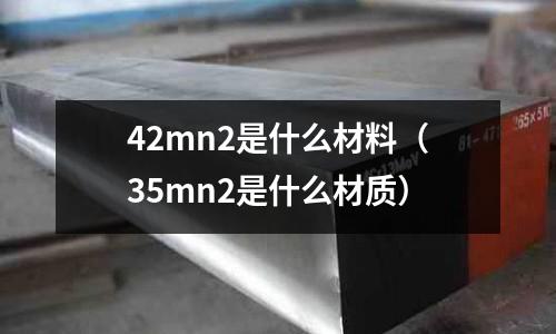 42mn2是什么材料(35mn2是什么材質(zhì))