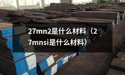 27mn2是什么材料(27mnsi是什么材料)