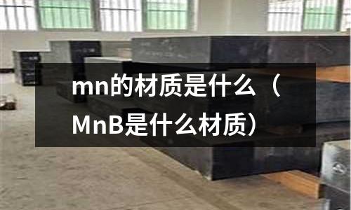 mn的材質是什么(MnB是什么材質)