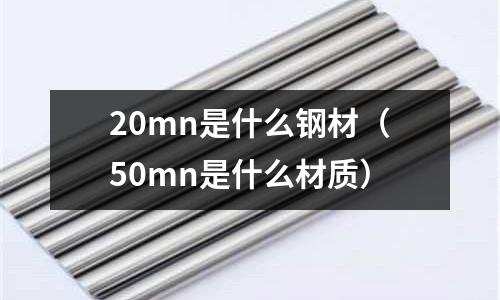 20mn是什么鋼材(50mn是什么材質)