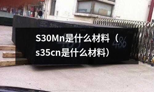 S30Mn是什么材料（s35cn是什么材料）