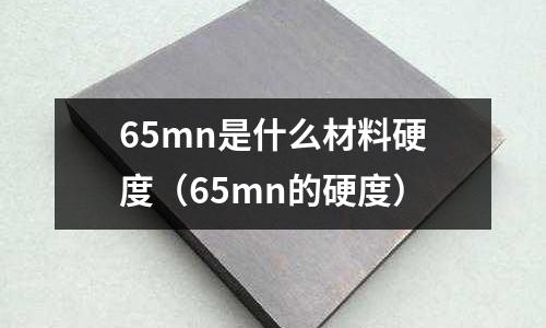 65mn是什么材料硬度(65mn的硬度)