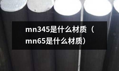 mn345是什么材質（mn65是什么材質）