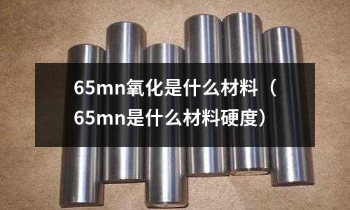 65mn氧化是什么材料(65mn是什么材料硬度)