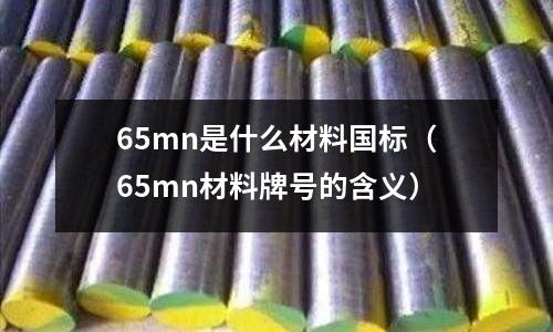 65mn是什么材料國標(65mn材料牌號的含義)