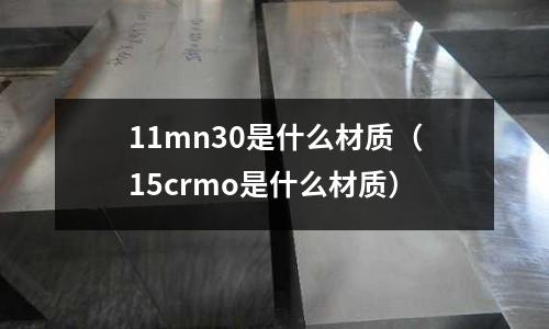11mn30是什么材質(15crmo是什么材質)