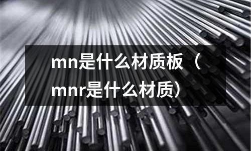mn是什么材質板（mnr是什么材質）