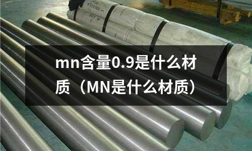 mn含量0.9是什么材質(MN是什么材質)