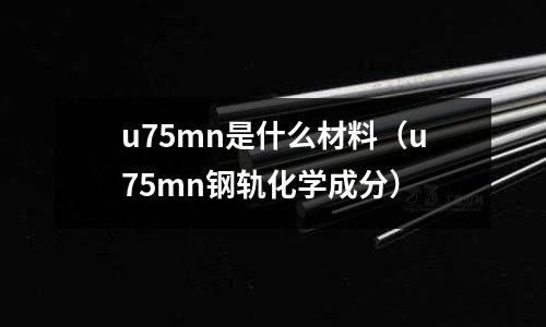 u75mn是什么材料（u75mn鋼軌化學成分）